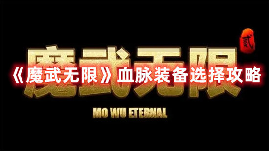 魔武无限手游血脉装备选择攻略 魔武无限手游攻略