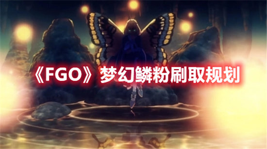 FGO手游梦幻鳞粉刷取规划 FGO手游攻略