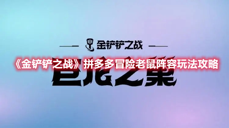 金铲铲之战手游拼多多冒险老鼠阵容玩法攻略