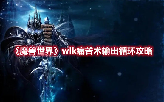 魔兽世界手游wlk痛苦术输出循环攻略