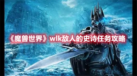 魔兽世界手游wlk敌人的史诗任务攻略