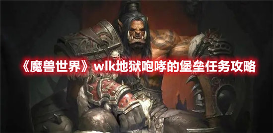 魔兽世界手游wlk地狱咆哮的堡垒任务攻略