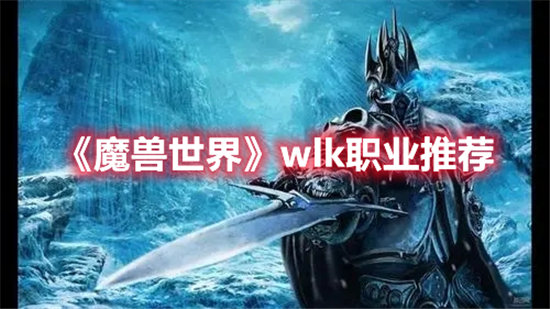 魔兽世界手游wlk职业推荐