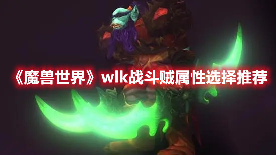 魔兽世界手游wlk战斗贼属性选择推荐