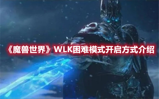 魔兽世界手游WLK困难模式开启方式介绍