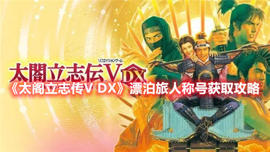 太阁立志传V DX手游漂泊旅人称号获取攻略