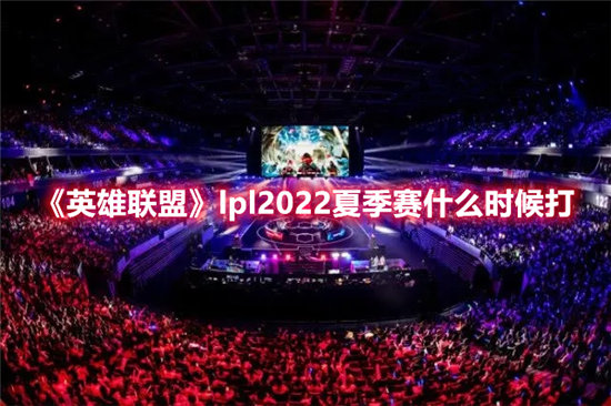 英雄联盟手游lpl2022夏季赛什么时候打