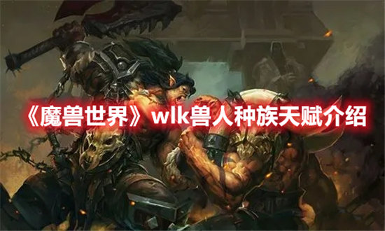 魔兽世界手游wlk兽人种族天赋介绍