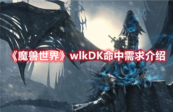 魔兽世界手游wlkDK命中需求介绍