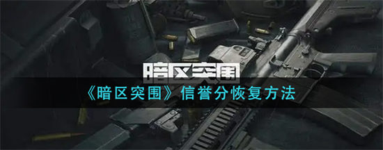 暗区突围信誉分怎么恢复 暗区突围信誉分恢复规则一览