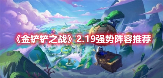 金铲铲之战2.19强势阵容推荐 金铲铲之战最强阵容介绍