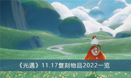 光遇复刻11.17物品一览 2022年11月17日花环先祖复刻物品图表