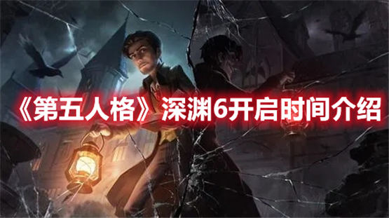 第五人格深渊6什么时候开始-第五人格深渊6开启时间介绍